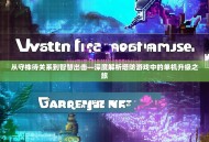 从守株待关系到智慧出击—深度解析塔防游戏中的单机升级之旅