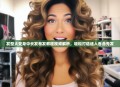 发型大变身中长发卷发教程视频解析，轻松打造迷人卷曲秀发