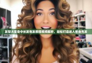 发型大变身中长发卷发教程视频解析，轻松打造迷人卷曲秀发