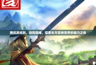 腾讯游戏剑，剑指巅峰，探索东方武侠世界的魅力之旅