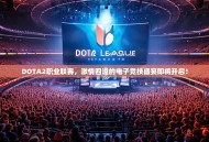 DOTA2职业联赛，激情四溢的电子竞技盛宴即将开启！