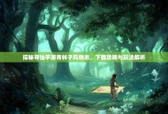 探秘寻仙手游青林子风物志，下载攻略与玩法解析