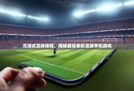 沉浸式足球体验，揭秘最佳单机足球手机游戏