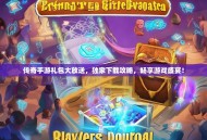 传奇手游礼包大放送，独家下载攻略，畅享游戏盛宴！