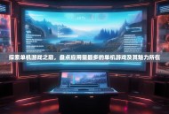 探索单机游戏之巅，盘点应用量最多的单机游戏及其魅力所在