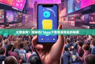 火爆全网！揭秘热门App下载热潮背后的秘密