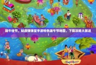 端午佳节，畅游弹弹堂手游特色端午节地图，下载攻略大放送！