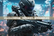 Atonline2深度攻略，掌握这些技巧，轻松畅游虚拟战场！