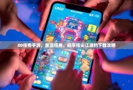 80传奇手游，重温经典，畅享指尖江湖的下载攻略