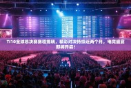 TI10全球总决赛赛程揭晓，精彩对决持续近两个月，电竞盛宴即将开启！