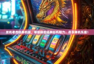 龙机老虎机单机版，带你体验经典街机魅力，尽享单机乐趣！
