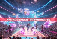 Wings战队今日激战正酣，精彩赛事盘点及后续展望