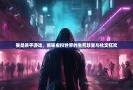 我是杀手游戏，揭秘虚拟世界的生死较量与社交狂欢