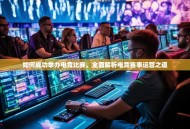 如何成功举办电竞比赛，全面解析电竞赛事运营之道