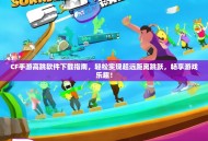 CF手游高跳软件下载指南，轻松实现超远距离跳跃，畅享游戏乐趣！