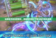 仙魔录手游深度解析，揭秘如何通过下载与操作轻松赚钱