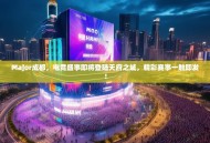 Major成都，电竞盛事即将登陆天府之城，精彩赛事一触即发！