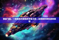 像素飞船，一场视觉与冒险的宇宙之旅—深度解析单机游戏体验