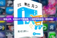 轻松上手，优选APP下载指南，一站式购物体验，尽在掌握！