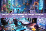 游戏小说，探索虚拟世界的创作之旅—开发游戏小说的专题解析