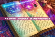 元素之歌攻略，解锁游戏奥秘，成为元素大师的必备指南