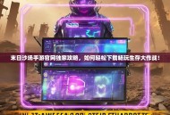 末日沙场手游官网独家攻略，如何轻松下载畅玩生存大作战！