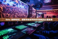 Dota 2赛事资讯，揭秘顶级选手的战术策略与心理素质