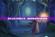 魔女之泉2攻略第三章，揭秘神秘遗迹的通关秘籍