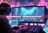 单机游戏的联网奇遇，探索联网玩的单机游戏世界