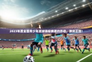 2023年度全国青少年足球锦标赛邀约开启，激战正酣！