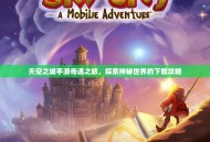 天空之城手游奇遇之旅，探索神秘世界的下载攻略