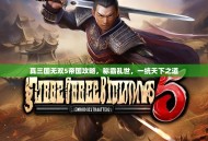 真三国无双5帝国攻略，称霸乱世，一统天下之道
