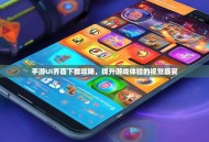 手游UI界面下载攻略，提升游戏体验的视觉盛宴