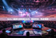 Dota 2最新比赛视频2020，精彩对决，热血沸腾！