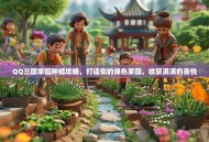 QQ三国家园种植攻略，打造你的绿色家园，收获满满的喜悦