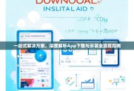 一站式解决方案，深度解析App下载与安装全流程指南