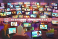 轻松享受影视盛宴—风行影视APP下载指南