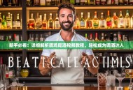 新手必看！详细解析调鸡尾酒视频教程，轻松成为调酒达人
