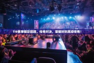 TI9赛事精彩回顾，传奇对决，荣耀时刻再续传奇！