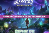探索神秘之旅，灵谕手游官网下载攻略，带你领略奇幻世界！