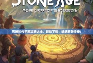 石器时代手游攻略大全，轻松下载，畅玩石器传奇！