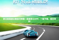 浙江省高速公路出行神器—高速浙江APP，一键下载，畅行无忧！
