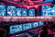激战正酣！NB战队与LGD今日巅峰对决，精彩瞬间不容错过！