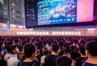 中国电竞市场蓬勃发展，国内外赛事精彩纷呈