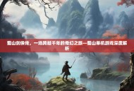 蜀山剑侠传，一场跨越千年的奇幻之旅—蜀山单机游戏深度解析