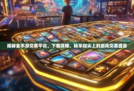 揭秘金手游交易平台，下载攻略，畅享指尖上的游戏交易盛宴