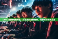 Dota 2赛场风云再起，小歪战队再创佳绩，揭秘他的成长之路
