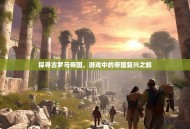 探寻古罗马帝国，游戏中的帝国复兴之旅