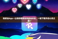 情感说App—让你的情感世界更加丰富，一键下载开启心灵之旅！