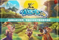 畅游梁山好汉世界，手游QQ水浒下载攻略尽在此！